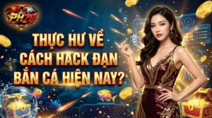 ph79 thuc hu ve cach hack dan ban ca hien nay